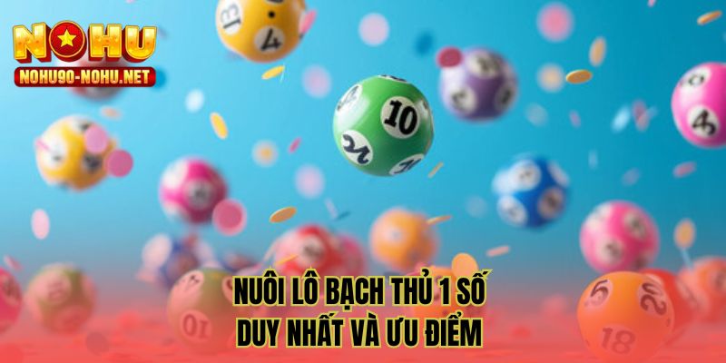 Nuôi lô bạch thủ 1 số duy nhất và ưu điểm